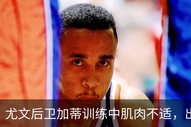 尤文后卫加蒂训练中肌肉不适，出战国米友谊赛成疑