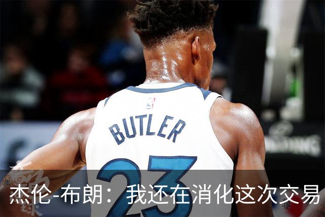 杰伦-布朗：我还在消化这次交易，76人想走得更远要有人做出牺牲