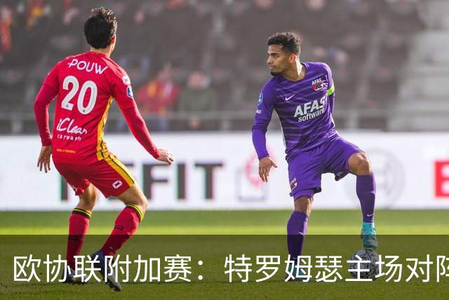 欧协联附加赛：特罗姆瑟主场对阵布莱顿，今晚6点开球