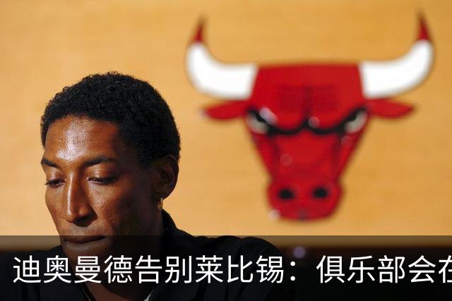 迪奥曼德告别莱比锡：俱乐部会在我心中占据特殊位置，感谢所有